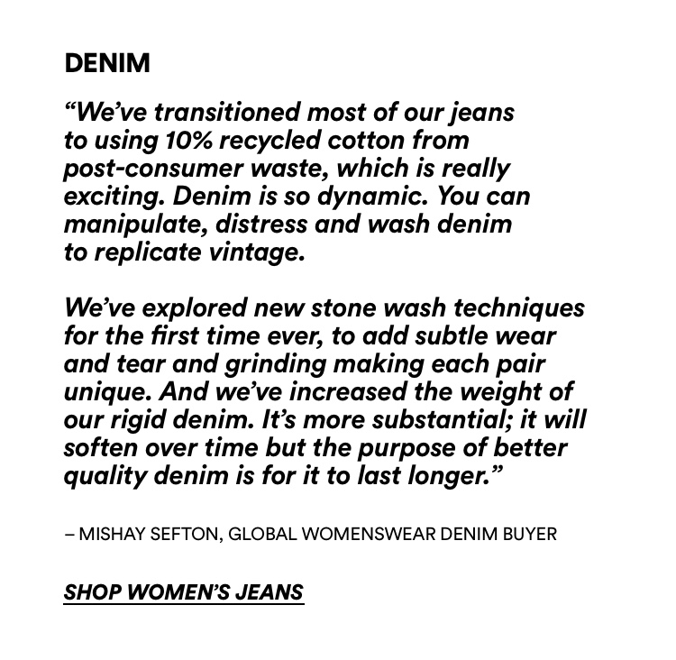 Denim - We've trasitioned most of our jeans to using 10% recycled cotton. Shop women's jeans.