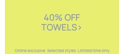 40% Off Summer Towels. Online Exclusive. Selected Styles. Limited time only.