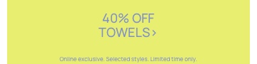 40% Off Summer Towels. Online Exclusive. Selected Styles. Limited time only.
