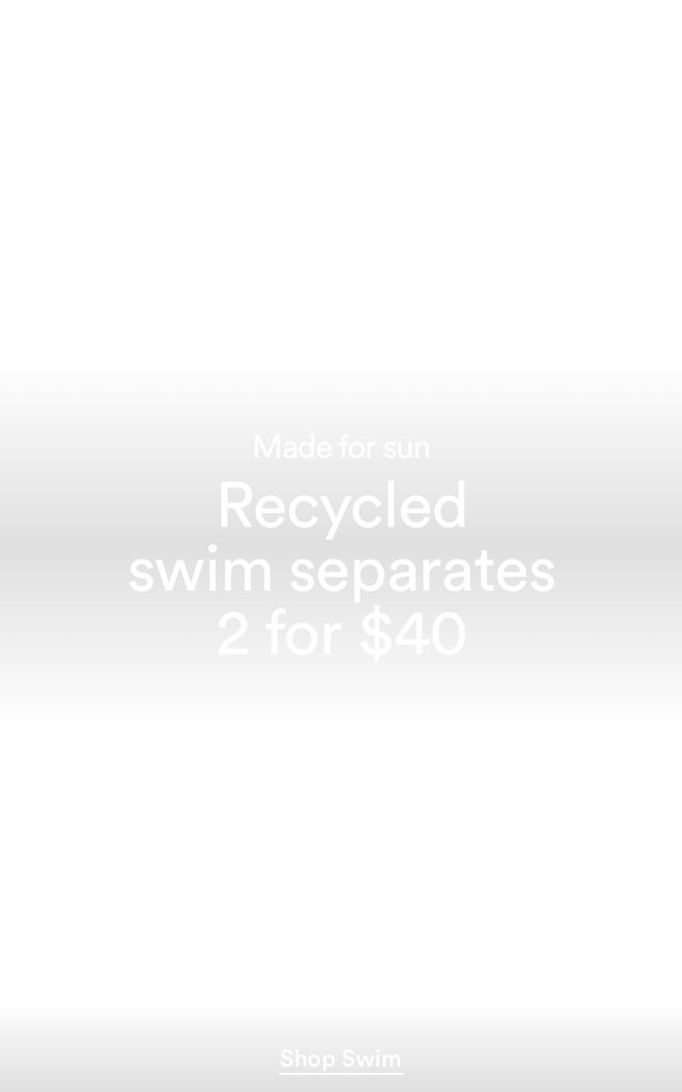 Recycled Swim Separates. 2 for $40. Click to Shop Now.