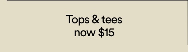 Tops & Tees now $15. T&Cs Apply. Click to Shop Women's.
