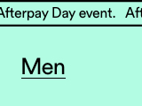 Afterpay Day | 30% off Sitewide. Click to Shop Men's.