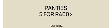 Panties 5 For R400.  T&Cs Apply. Click to Shop.