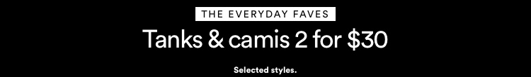 Tanks & Camis 2 for $30. T&Cs Apply. Click to Shop.