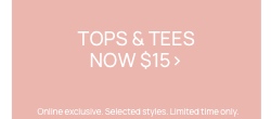 Tops & Tees now $15. Online exclusive. Selected styles. Limited Time. Click to Shop Women's Tops.