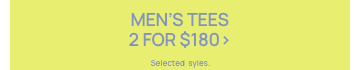 Men's Tees 2 for $180. Selected styles. Click to Shop.