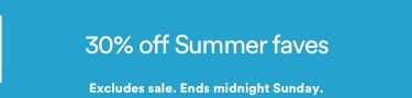 30% Off Summer Faves. Excludes sale. Ends midnight Sunday. Click to Shop Women's Summer Faves.