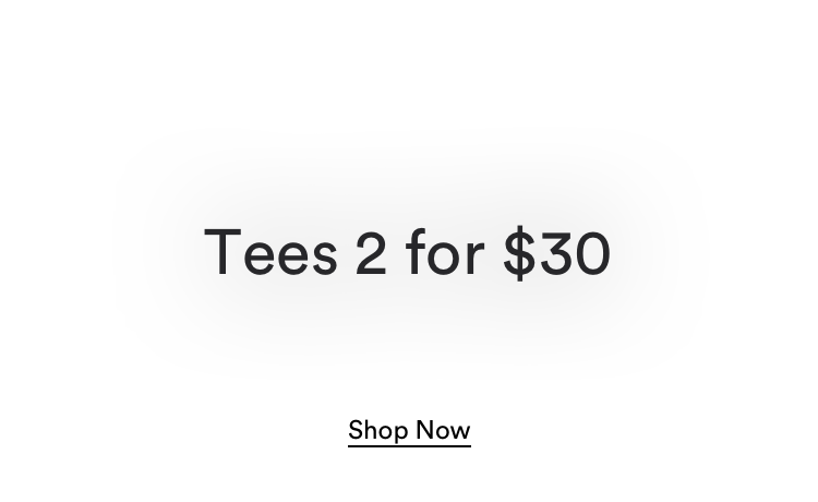Tees 2 For $30. Shop Now