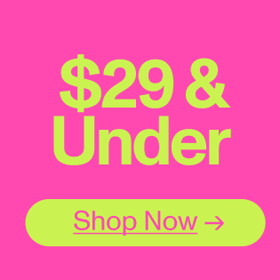 $29 And Under. Shop Now.
