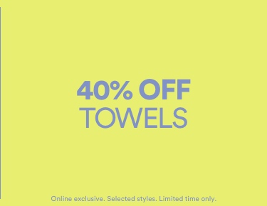40% Off Towels. Online exclusive. Selected styles. Limited time only.