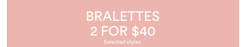 Bralettes 2 for $40. Selected styles. Click to Shop
