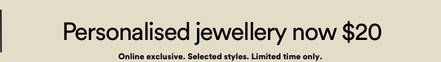 Personalised Jewellery Now $20. Onling Exclusive. Selected Styles. Limited time only.