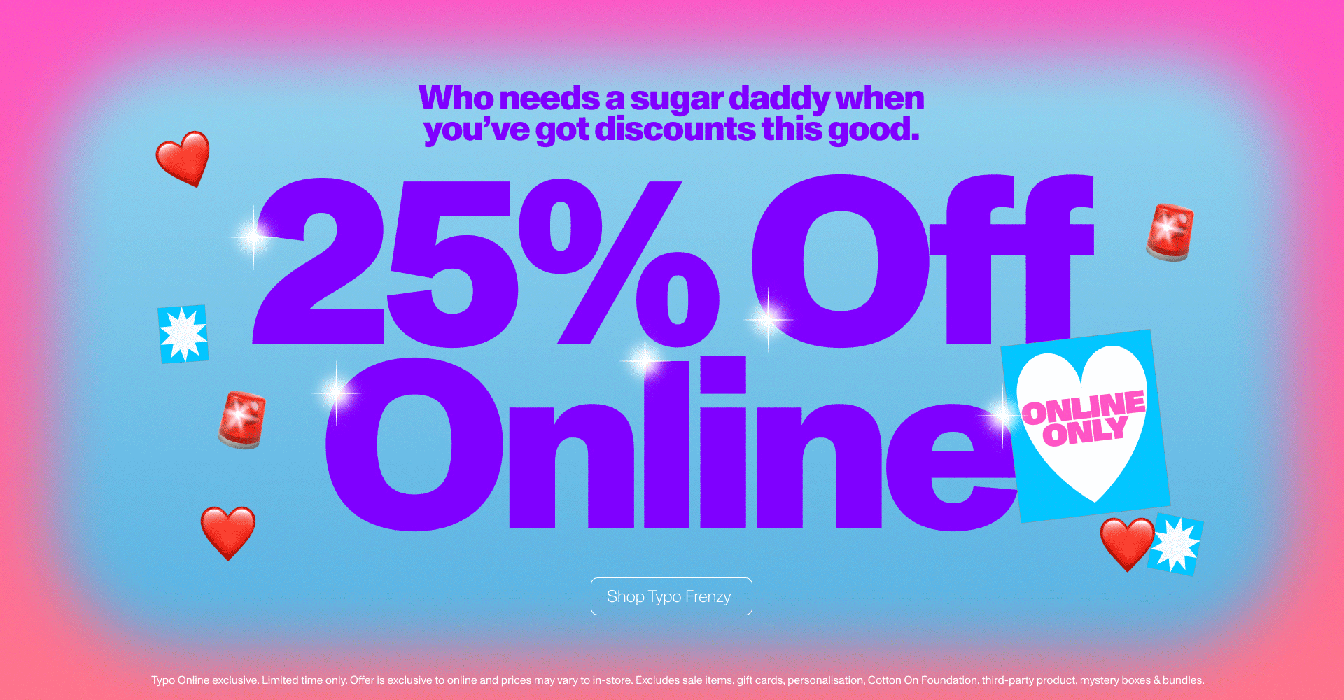 Who needs a sugar daddy when you've got discounts this good. 25% off online. Online only. Shop typo frenzy.