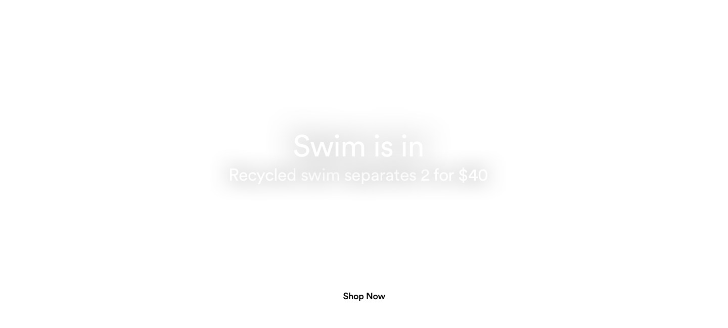 Swim is in. Recycled swim separates 2 for $40. Click to Shop Now.