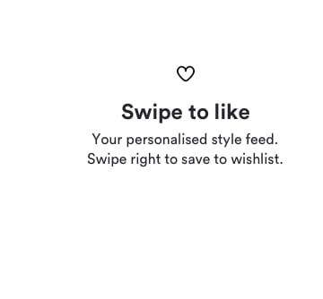 Swipe to like. Your personalised style feed. Swipe right to save to wishlist.