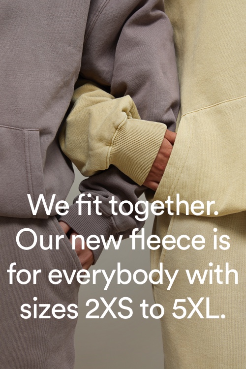 We fit together. Our new fleece is for everybody with sizes 2XS to 5XL.