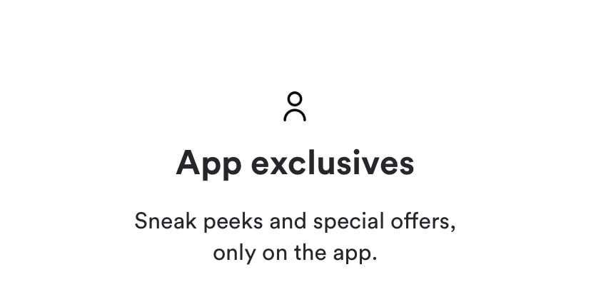 App exclusives. Sneak peaks and special offers only on the app.
