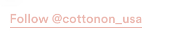 Join our world. @CottonOn. Follow Us.