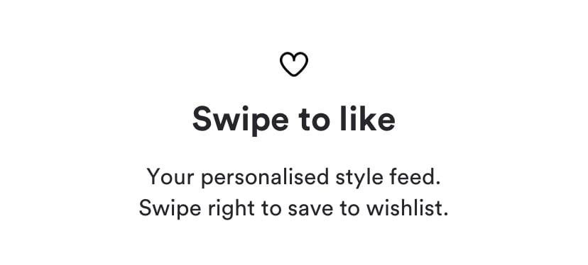 Swipe to like. Your personalised style feed. Swipe right to save to wishlist.