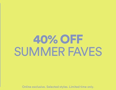 40% Off Summer Faves. Online Exclusive. Limited Time Only. Click To Shop 40% Off.