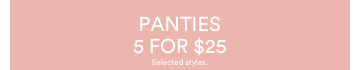 Panties 5 for $25. Selected styles. Click to Shop Women's panties.