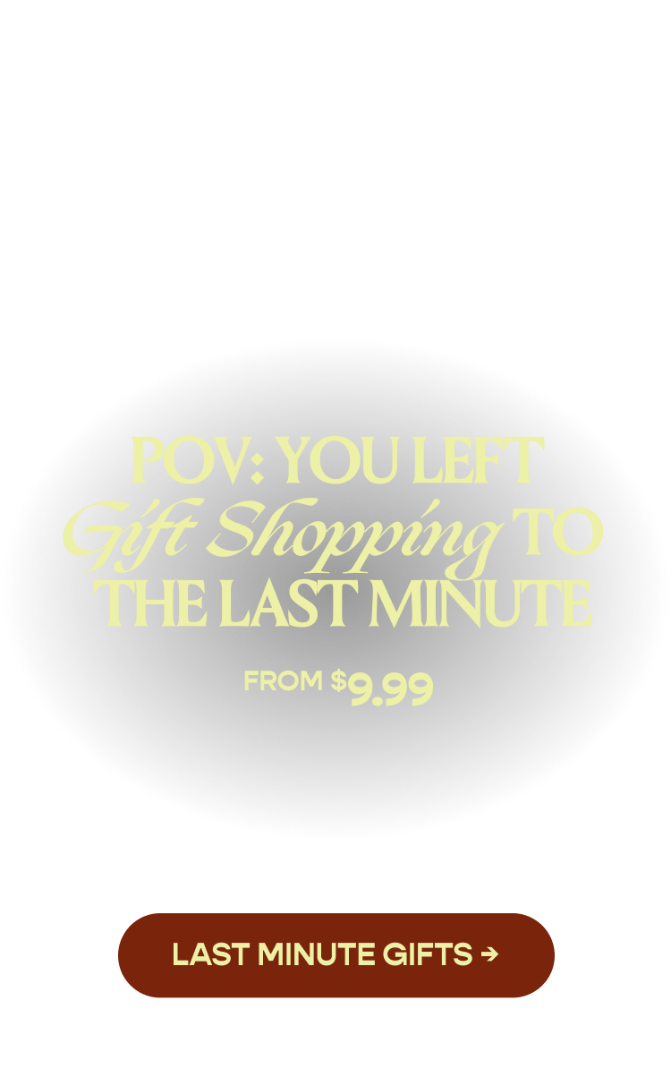POV: You left gift shopping to the last minute. Shop Last Minute Gifts. From $9.99.