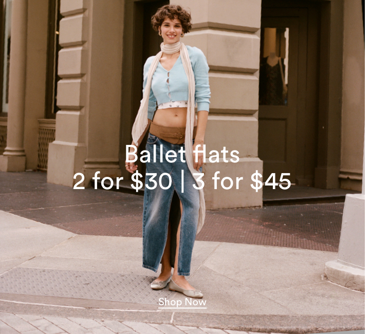 Ballet Flats 2 For $30. 3 For $45. Click To Shop Women's Ballet Flats.