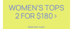 Women's Tops 2 for $180. Selected styles. Click to Shop.