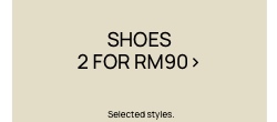 Shoes 2 For RM90. Selected Styles. Click To Shop Women's Shoes.