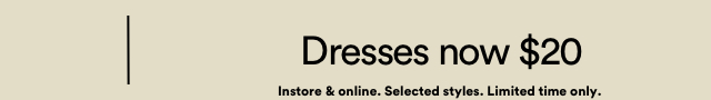 Dresses now $20. Instore And Online. Selected Styles. Limited Time Only.