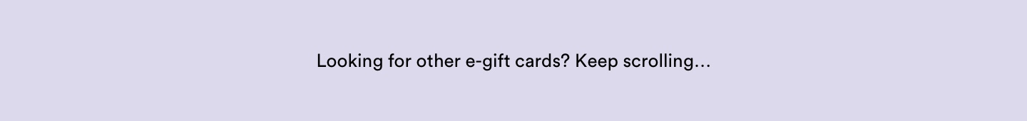 Looking for other e-gift cards? Keep scrolling...
