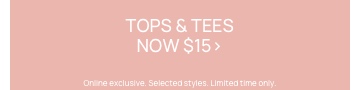 Tops & Tees now $15. Online exclusive. Selected styles. Limited Time. Click to Shop Women's Tops.