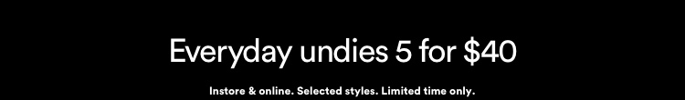 Everyday undies 5 for $40. Click to Shop. | Instore and online. Selected styles. Limited time only.