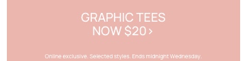 Graphic tees now $20. Online exclusive. Selected styles. Ends midnight Wednesday. Click to Shop Graphic Tees.