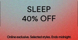 Sleep 40% Off. 2 Days Only. Online Exclusive. Selected Styles. Ends Midnight.