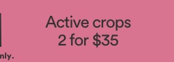 Active crops 2 for $35. T&Cs Apply. Click to Shop.