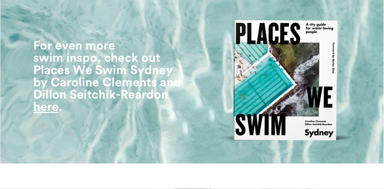 For more swim inspo, check out Places We Swim Sydney by Caroline Clements and Dillon Seitchik-Reardon. Click to Find Here.