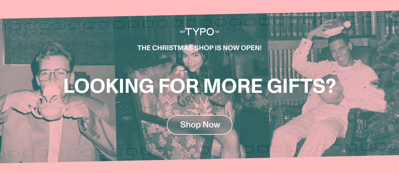 The Typo christmas shop is now open. Looking for more gifts. Shop now.