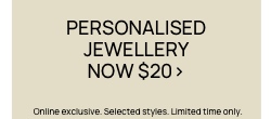 Personalised Jewellery Now $20. T&Cs apply.