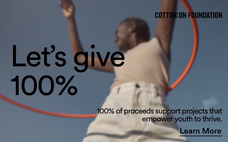 Cotton On Foundation. 100% of proceeds support projects that empower youth to thrive. Click to Learn More.