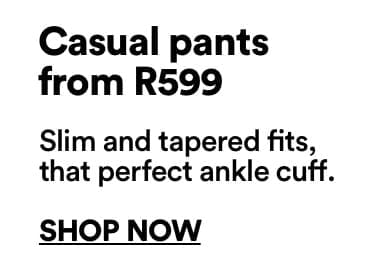Casual pants from R599 | Slim and tapered fits, that perfect ankle cuff. | Click to Shop Now