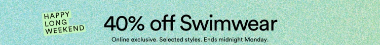 Happy Long Weekend | 40% off Swimwear. Ends midnight Monday. T&Cs Apply.