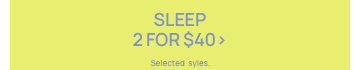 Sleep 2 for $40. Selected styles. Click to Shop.