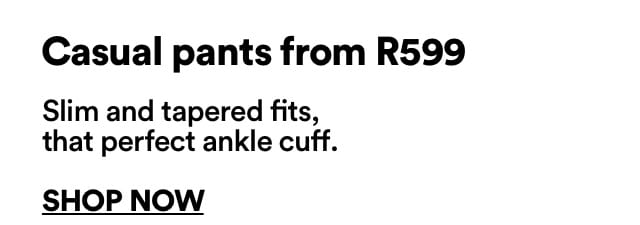 Casual pants from R599 | Slim and tapered fits, that perfect ankle cuff. | Click to Shop Now