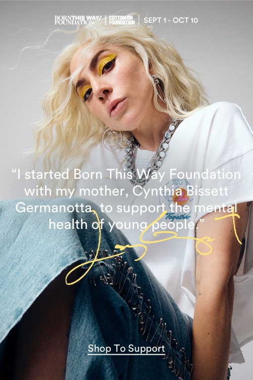 I Started Born This Way Foundation With My Mother, Cynthia Bissett Germanotta To Support The Mental health Of Young People - Lady Gaga. Click To Shop To Support.