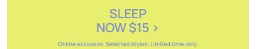 Sleep Now $15. Online Exclusive. Selected styles. Click to Shop.