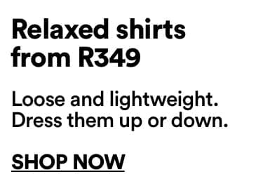 Relaxed shirts from R349 | Loose and lightweight. Dress them up or down. | Click to Shop Now
