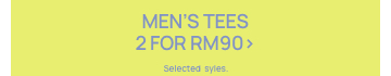 Men's Tees 2 for RM90. Selected styles. Click to Shop.