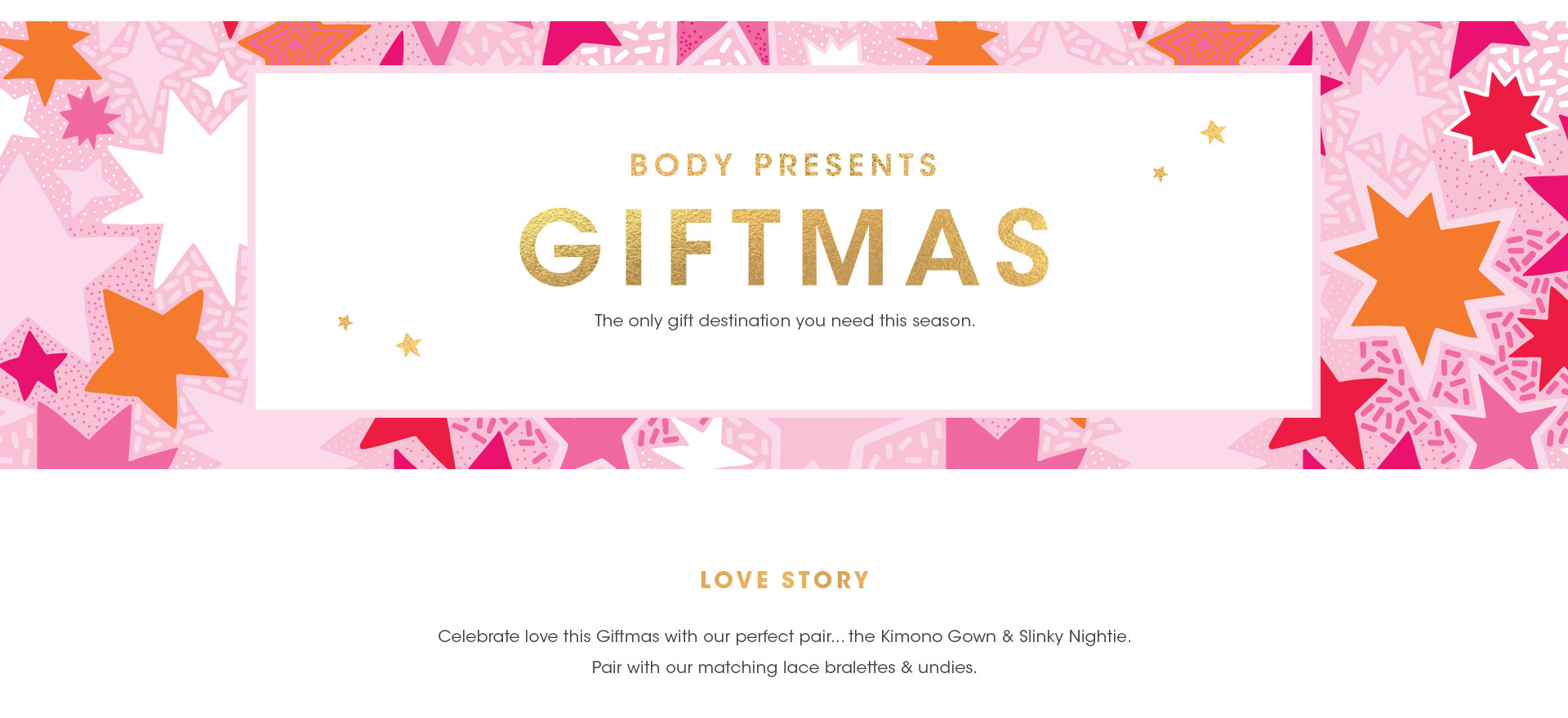 Body presents Giftmas | The only gift destination you need this season. Shop our Love Story Collection