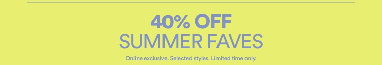 40% Off Summer Faves. Click To Shop 40% Off. Online Exclusive. Selected Styles. Limited Time Only